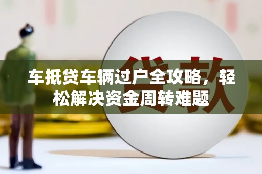 随州车抵贷车辆过户全攻略，轻松解决资金周转难题