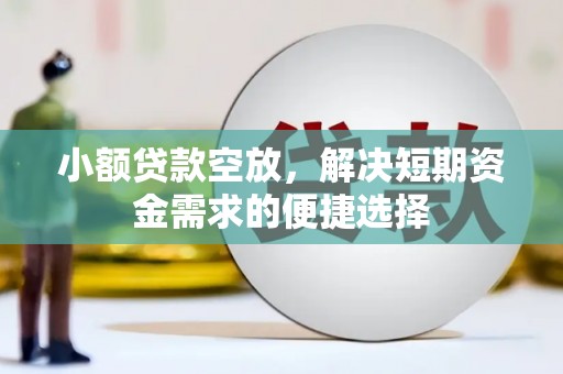 虎林小额贷款空放，解决短期资金需求的便捷选择