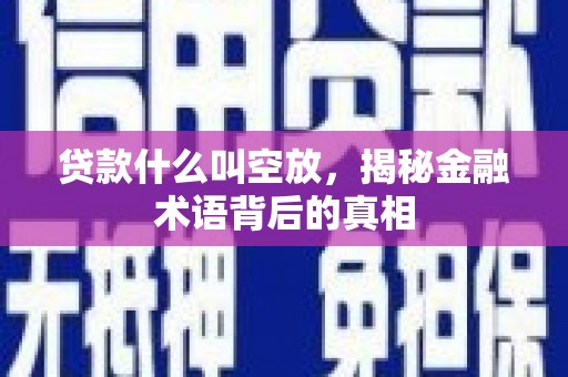 句容贷款什么叫空放，揭秘金融术语背后的真相