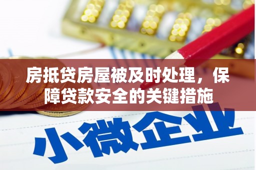 鹿港房抵贷房屋被及时处理，保障贷款安全的关键措施