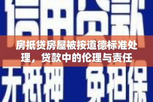 嘉禾房抵贷房屋被按道德标准处理，贷款中的伦理与责任
