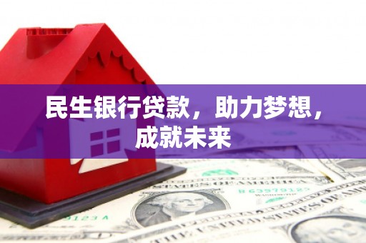 石阡民生银行贷款，助力梦想，成就未来