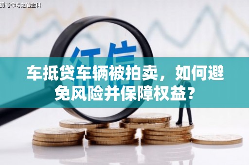 巴林右旗车抵贷车辆被拍卖，如何避免风险并保障权益？