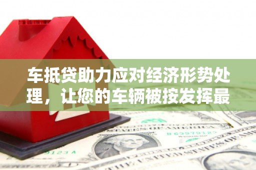 左镇车抵贷助力应对经济形势处理，让您的车辆被按发挥最大价值