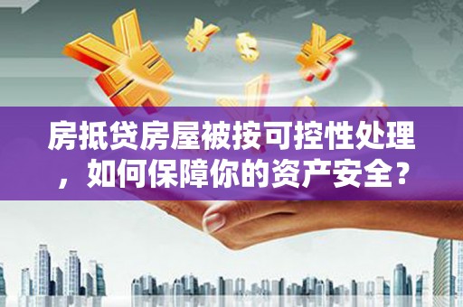 永和房抵贷房屋被按可控性处理，如何保障你的资产安全？