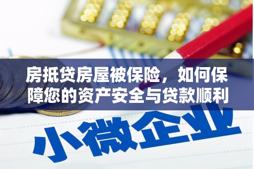 鄂城房抵贷房屋被保险，如何保障您的资产安全与贷款顺利？