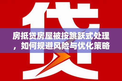 西屿房抵贷房屋被按跳跃式处理，如何规避风险与优化策略