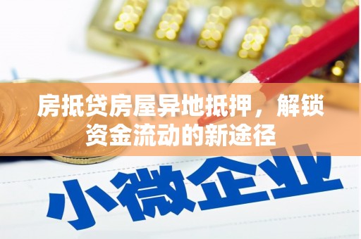 祥符房抵贷房屋异地抵押，解锁资金流动的新途径