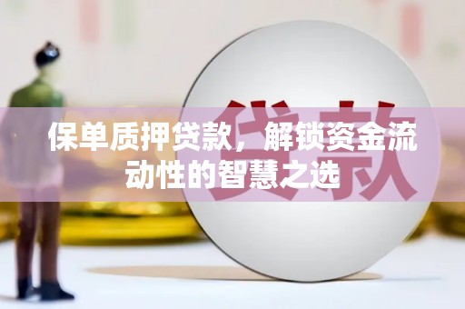 鹤壁保单质押贷款，解锁资金流动性的智慧之选