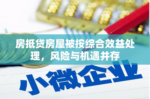 尼木房抵贷房屋被按综合效益处理，风险与机遇并存
