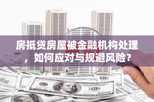 云岩房抵贷房屋被金融机构处理，如何应对与规避风险？