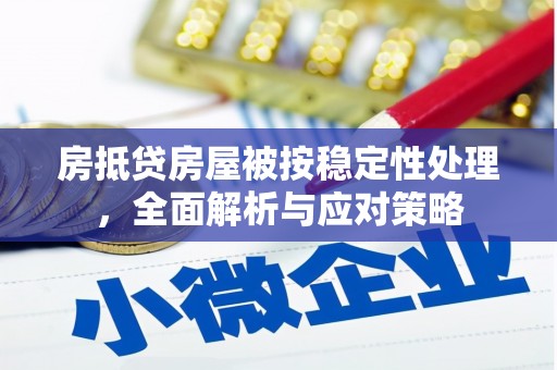 五股房抵贷房屋被按稳定性处理，全面解析与应对策略