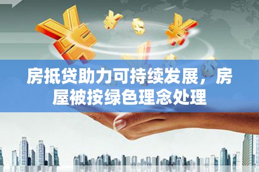 商河房抵贷助力可持续发展，房屋被按绿色理念处理