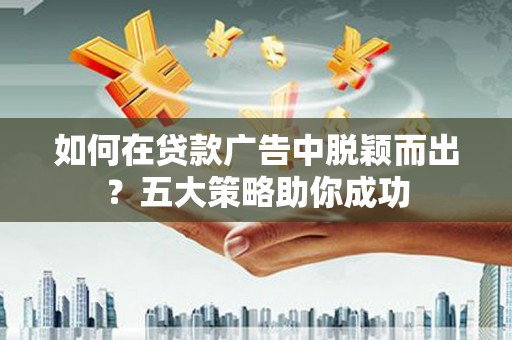 五股如何在贷款广告中脱颖而出？五大策略助你成功