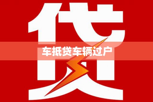 周口车抵贷车辆过户