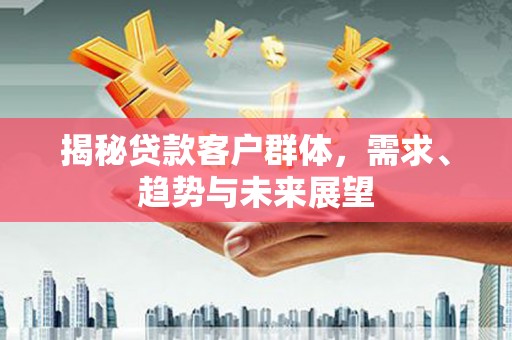 靖边揭秘贷款客户群体，需求、趋势与未来展望