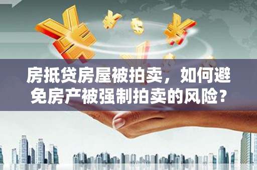 林园房抵贷房屋被拍卖，如何避免房产被强制拍卖的风险？