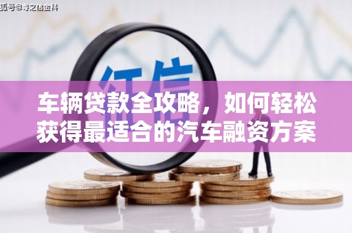 随州车辆贷款全攻略，如何轻松获得最适合的汽车融资方案