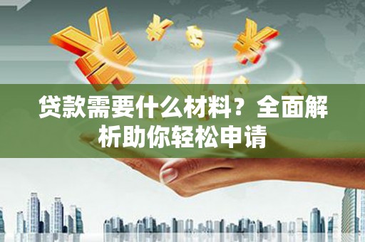 阳曲贷款需要什么材料？全面解析助你轻松申请
