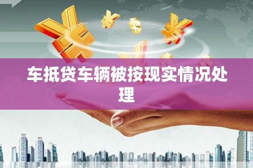 安乐车抵贷车辆被按现实情况处理