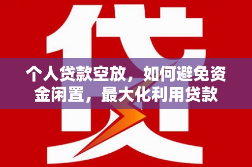 东山个人贷款空放，如何避免资金闲置，最大化利用贷款