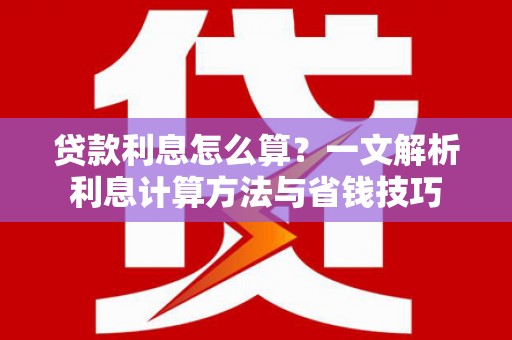 鹤壁贷款利息怎么算？一文解析利息计算方法与省钱技巧