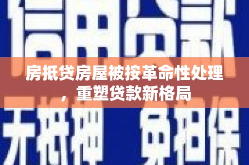 高陵房抵贷房屋被按革命性处理，重塑贷款新格局