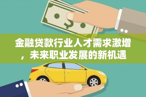 光复金融贷款行业人才需求激增，未来职业发展的新机遇