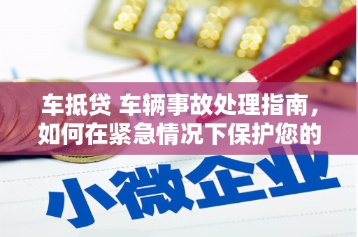 上思车抵贷 车辆事故处理指南，如何在紧急情况下保护您的资产