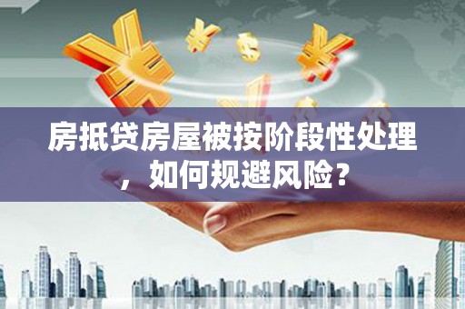 上思房抵贷房屋被按阶段性处理，如何规避风险？