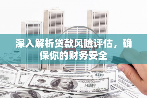 润州深入解析贷款风险评估，确保你的财务安全