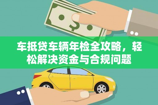 上思车抵贷车辆年检全攻略，轻松解决资金与合规问题