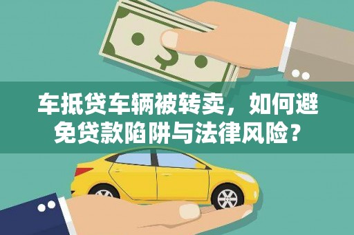 山上车抵贷车辆被转卖，如何避免贷款陷阱与法律风险？