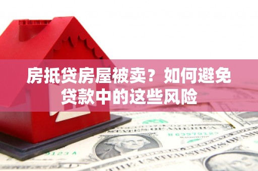 丰城房抵贷房屋被卖？如何避免贷款中的这些风险