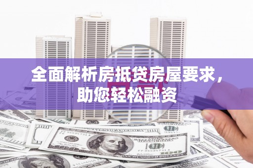 雅江全面解析房抵贷房屋要求，助您轻松融资