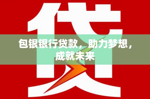 观山湖包银银行贷款，助力梦想，成就未来