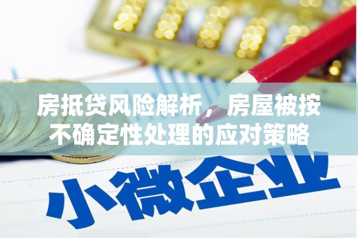 新乐房抵贷风险解析，房屋被按不确定性处理的应对策略