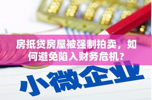 漳平房抵贷房屋被强制拍卖，如何避免陷入财务危机？