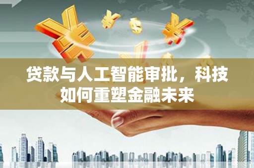 札达贷款与人工智能审批，科技如何重塑金融未来