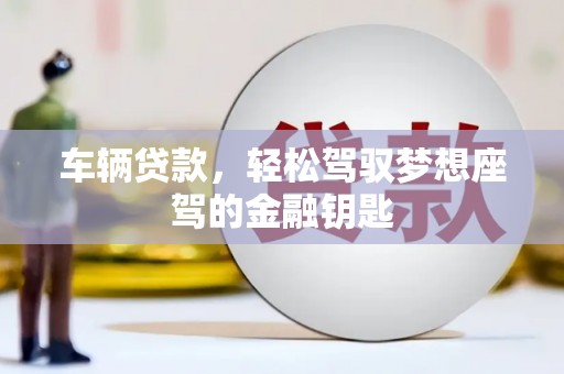 玉屏车辆贷款，轻松驾驭梦想座驾的金融钥匙