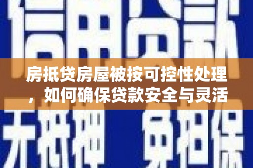 朔城房抵贷房屋被按可控性处理，如何确保贷款安全与灵活？