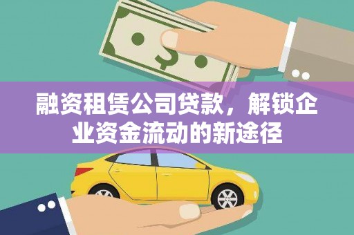玉屏融资租赁公司贷款，解锁企业资金流动的新途径