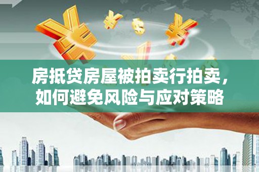 将乐房抵贷房屋被拍卖行拍卖，如何避免风险与应对策略