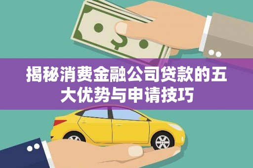 池上揭秘消费金融公司贷款的五大优势与申请技巧