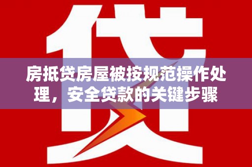 华蓥房抵贷房屋被按规范操作处理，安全贷款的关键步骤