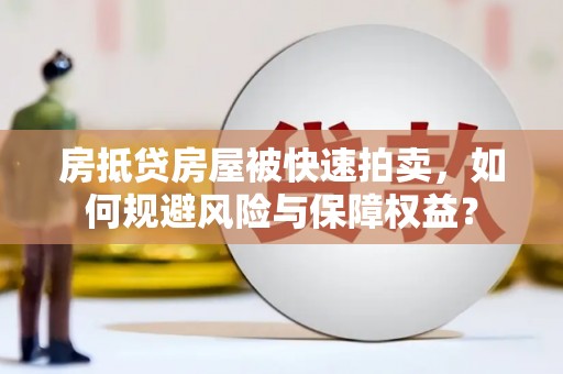 华蓥房抵贷房屋被快速拍卖，如何规避风险与保障权益？