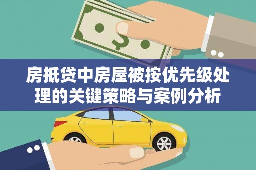 玉屏房抵贷中房屋被按优先级处理的关键策略与案例分析