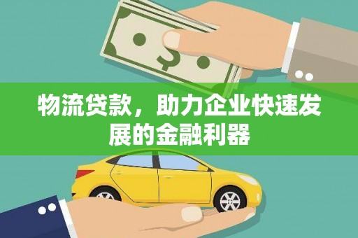 临洮物流贷款，助力企业快速发展的金融利器