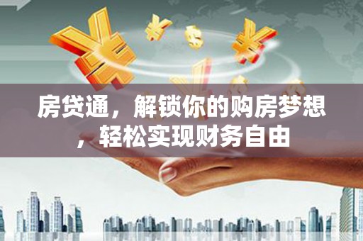 大内房贷通，解锁你的购房梦想，轻松实现财务自由