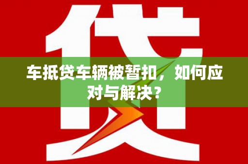 润州车抵贷车辆被暂扣，如何应对与解决？